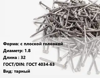 Гвоздь с плоской головкой 1.8х32 ГОСТ: ГОСТ 4034-63 тарный